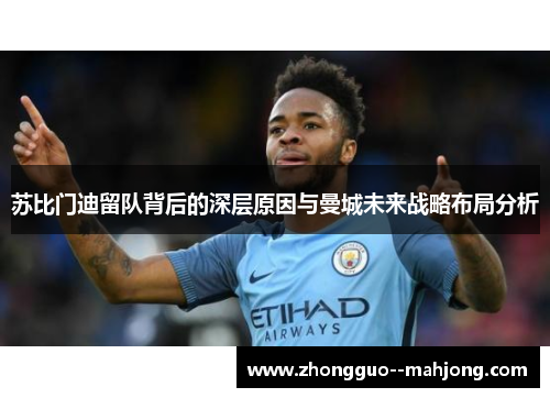 苏比门迪留队背后的深层原因与曼城未来战略布局分析