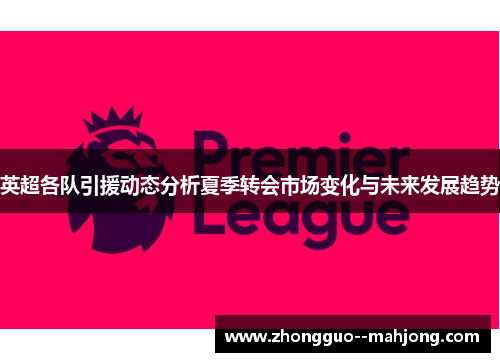 英超各队引援动态分析夏季转会市场变化与未来发展趋势