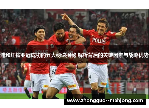 浦和红钻亚冠成功的五大秘诀揭秘 解析背后的关键因素与战略优势