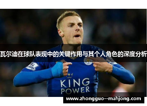 瓦尔迪在球队表现中的关键作用与其个人角色的深度分析