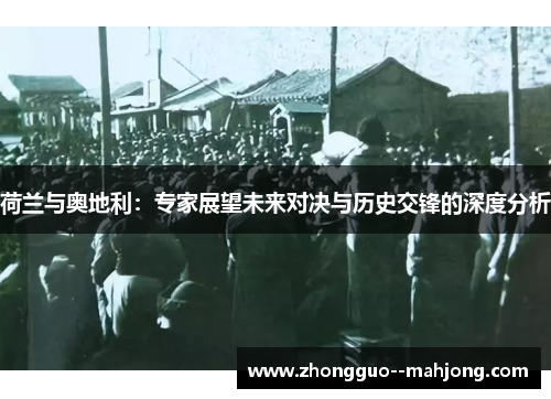 荷兰与奥地利：专家展望未来对决与历史交锋的深度分析