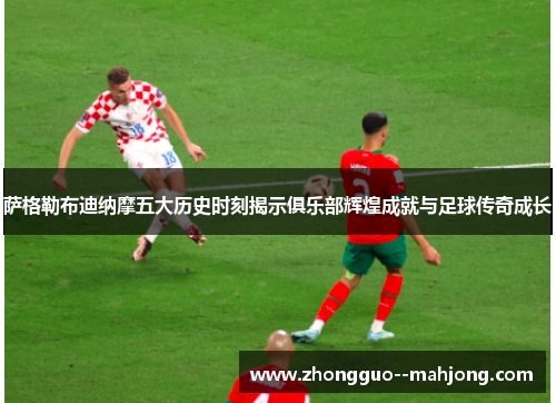 萨格勒布迪纳摩五大历史时刻揭示俱乐部辉煌成就与足球传奇成长