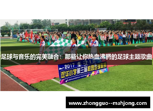 足球与音乐的完美融合：那些让你热血沸腾的足球主题歌曲