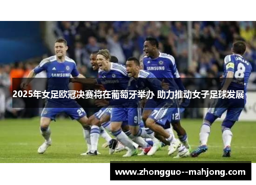 2025年女足欧冠决赛将在葡萄牙举办 助力推动女子足球发展