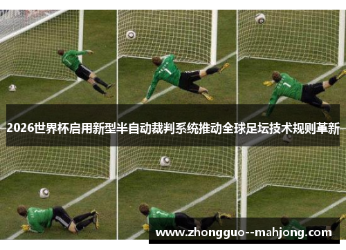 2026世界杯启用新型半自动裁判系统推动全球足坛技术规则革新