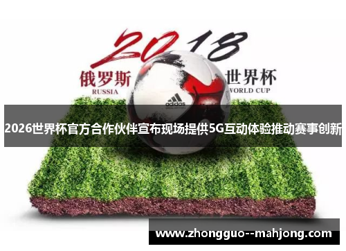 2026世界杯官方合作伙伴宣布现场提供5G互动体验推动赛事创新