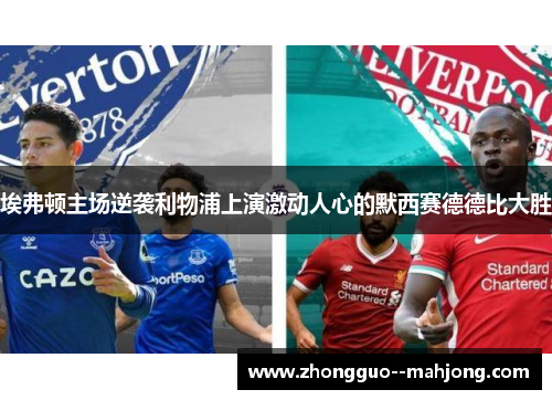 埃弗顿主场逆袭利物浦上演激动人心的默西赛德德比大胜 埃弗顿主场逆袭利物浦上演激动人心的默西赛德德比大胜