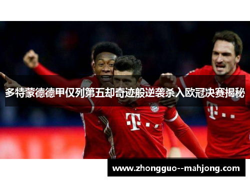多特蒙德德甲仅列第五却奇迹般逆袭杀入欧冠决赛揭秘 多特蒙德德甲仅列第五却奇迹般逆袭杀入欧冠决赛揭秘